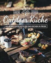 Outdoor Küche – Das Camping Kochbuch: Die 80 besten Rezepte für das Kochen im Fr