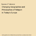 Spaces of Tolerance: Changing Geographies and Philosophies of Religion in Today'