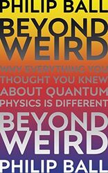 Beyond Weird: Why everything you thoug..., Ball, Philip