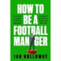 How to Be a Football Manager: Enter the hilarious and crazy world of the gaffer - Ian Holloway, Kartoniert (TB)