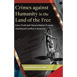 Imani Scott - Crimes Against Humanity in the Land of the Free: Can a Truth and Reconciliation Process Heal Racial Conflict in America?