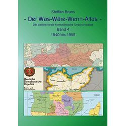 Steffan Bruns - Der Was Wäre Wenn Atlas - Band 4 - 1940 bis 1995: Der weltweit erste kontrafaktische Geschichtsatlas